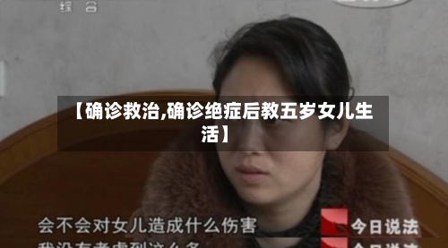 【确诊救治,确诊绝症后教五岁女儿生活】-第2张图片