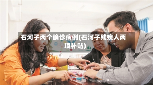 石河子两个确诊病例(石河子残疾人两项补贴)