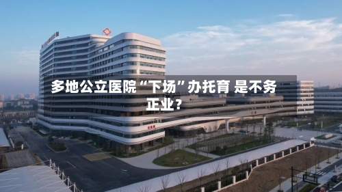 多地公立医院“下场”办托育 是不务正业？-第3张图片