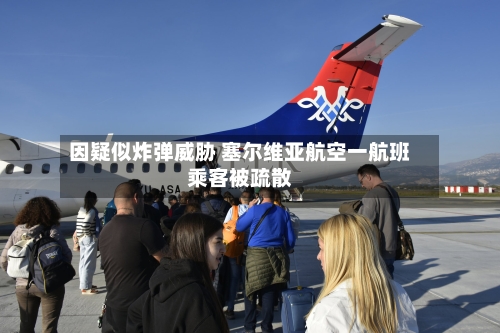 因疑似炸弹威胁 塞尔维亚航空一航班乘客被疏散