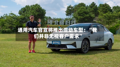 通用汽车官宣将推出混动车型：“我们并非无视客户需求”-第3张图片