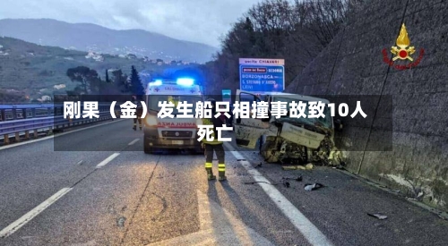 刚果（金）发生船只相撞事故致10人死亡-第2张图片