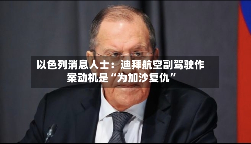 以色列消息人士：迪拜航空副驾驶作案动机是“为加沙复仇”-第1张图片