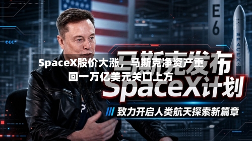 SpaceX股价大涨，马斯克净资产重回一万亿美元关口上方-第3张图片