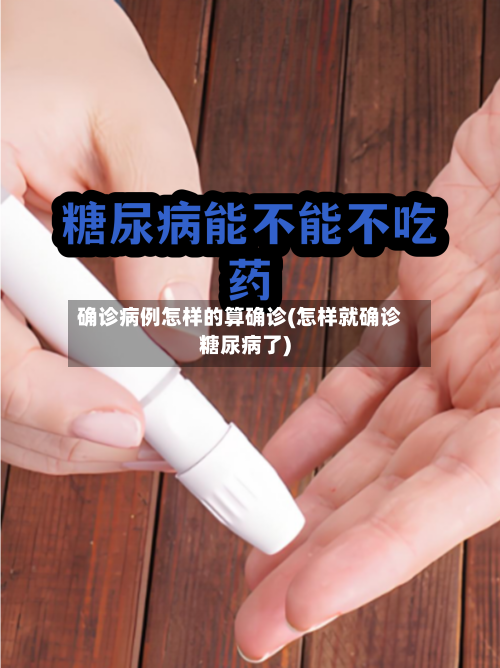 确诊病例怎样的算确诊(怎样就确诊糖尿病了)