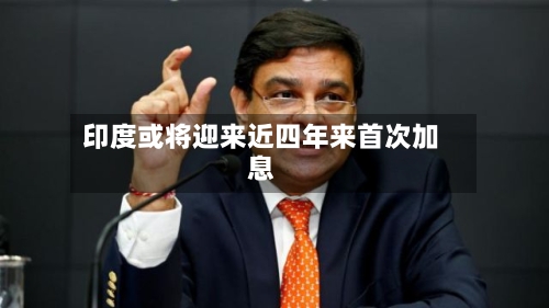 印度或将迎来近四年来首次加息-第2张图片
