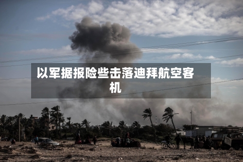 以军据报险些击落迪拜航空客机-第1张图片