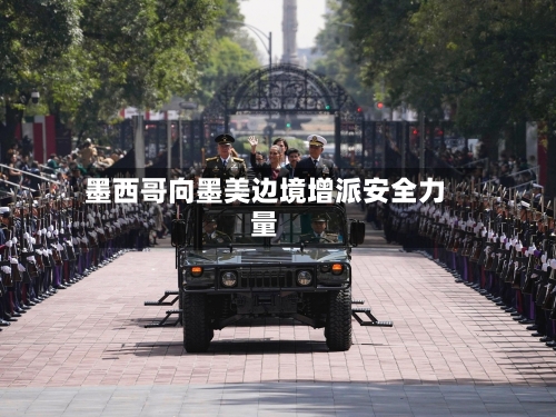 墨西哥向墨美边境增派安全力量