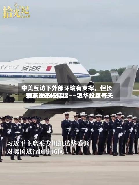 中美互访下外部环境有支撑，但长假渐进市场降温——银华投顾每天观点2026.9.23-第2张图片