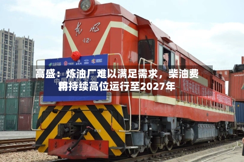 高盛：炼油厂难以满足需求，柴油费用将持续高位运行至2027年-第2张图片