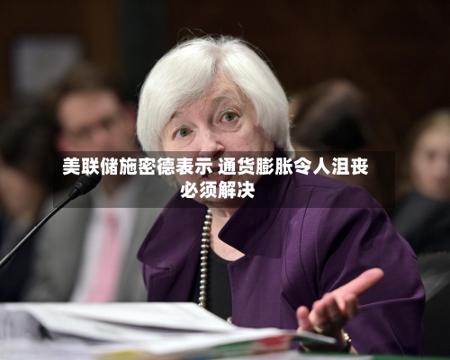美联储施密德表示 通货膨胀令人沮丧 必须解决