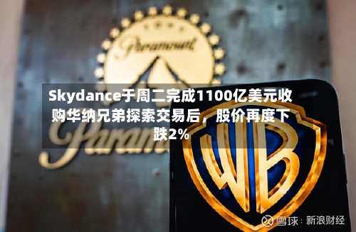 Skydance于周二完成1100亿美元收购华纳兄弟探索交易后	，股价再度下跌2%-第1张图片