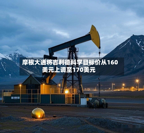 摩根大通将吉利德科学目标价从160美元上调至170美元