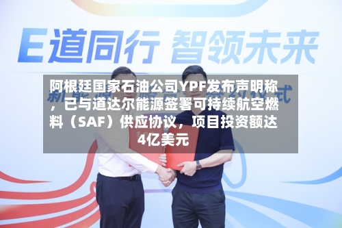 阿根廷国家石油公司YPF发布声明称	，已与道达尔能源签署可持续航空燃料（SAF）供应协议，项目投资额达4亿美元-第2张图片