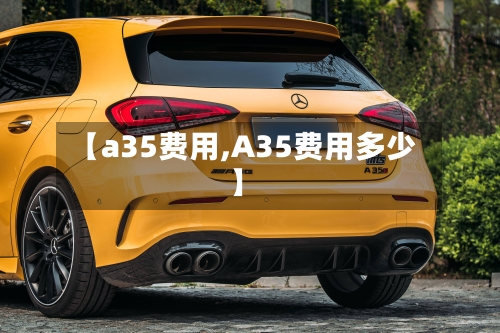 【a35费用,A35费用多少】-第2张图片