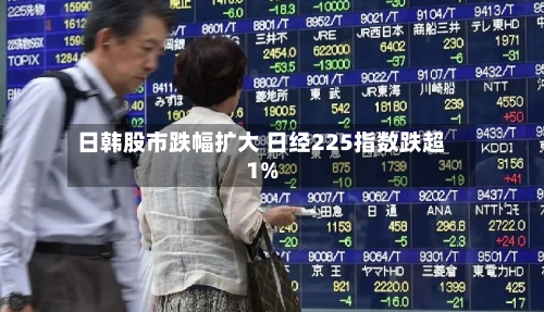 日韩股市跌幅扩大 日经225指数跌超1%-第1张图片