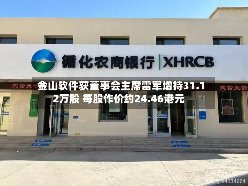 金山软件获董事会主席雷军增持31.12万股 每股作价约24.46港元-第1张图片
