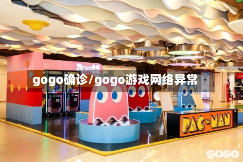 gogo确诊/gogo游戏网络异常