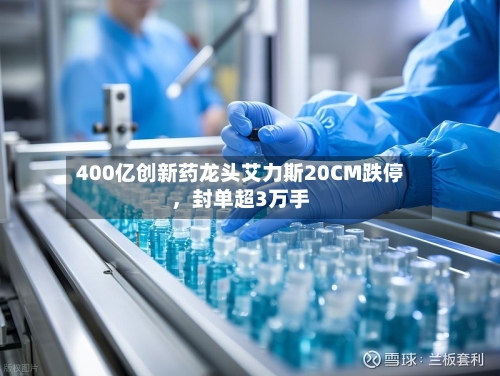 400亿创新药龙头艾力斯20CM跌停	，封单超3万手-第1张图片