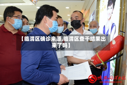 【临渭区确诊来源,临渭区查干结果出来了吗】