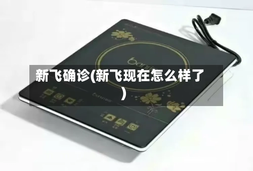 新飞确诊(新飞现在怎么样了)-第2张图片