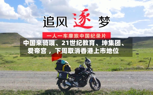 中国来骑哦	、21世纪教育、坤集团、爱帝宫 	，下周取消香港上市地位-第2张图片
