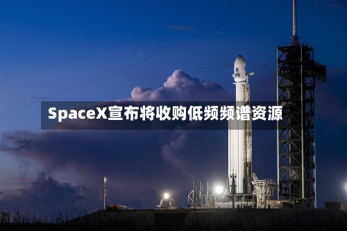 SpaceX宣布将收购低频频谱资源