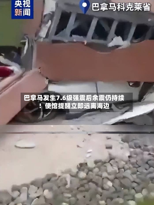 巴拿马发生7.6级强震后余震仍持续！使馆提醒立即远离海边