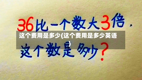 这个费用是多少(这个费用是多少英语)