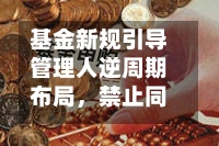 基金新规引导管理人逆周期布局，禁止同一渠道大量布局同类风格基金诱导频繁申赎