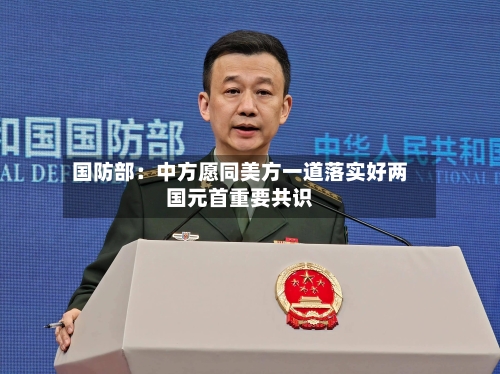 国防部：中方愿同美方一道落实好两国元首重要共识
