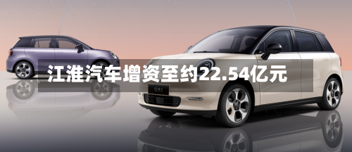 江淮汽车增资至约22.54亿元-第2张图片