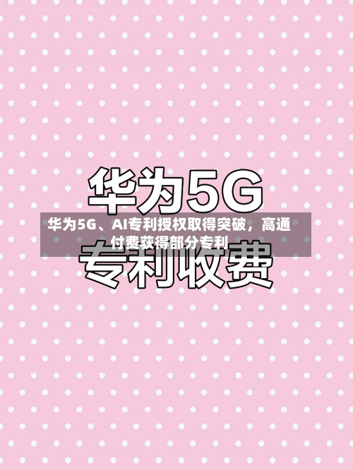 华为5G、AI专利授权取得突破，高通付费获得部分专利-第2张图片