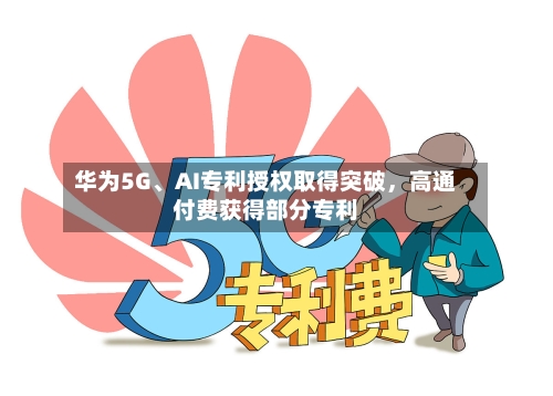 华为5G	、AI专利授权取得突破，高通付费获得部分专利-第3张图片