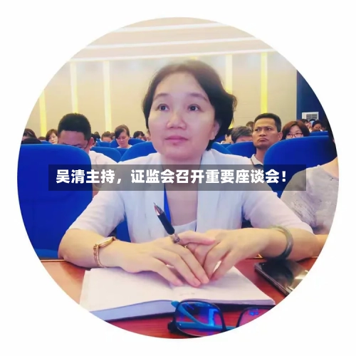 吴清主持，证监会召开重要座谈会！-第2张图片