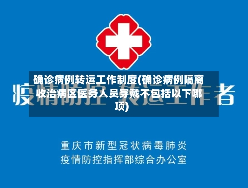 确诊病例转运工作制度(确诊病例隔离收治病区医务人员穿戴不包括以下哪项)
