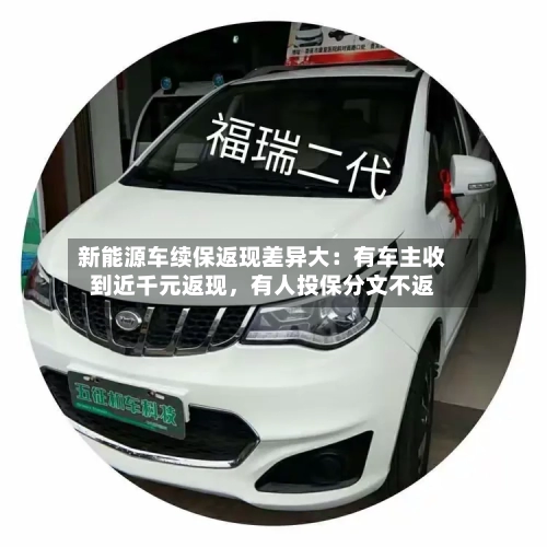 新能源车续保返现差异大:有车主收到近千元返现,有人投保分文不返