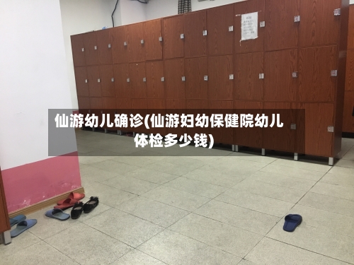 仙游幼儿确诊(仙游妇幼保健院幼儿体检多少钱)