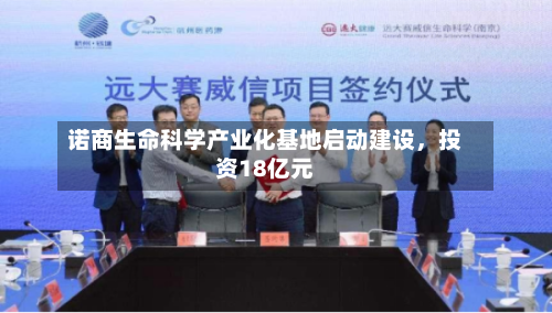 诺商生命科学产业化基地启动建设，投资18亿元-第2张图片