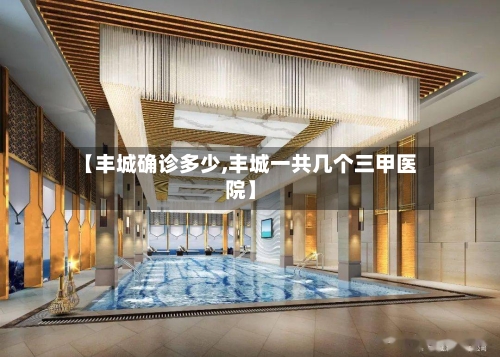 【丰城确诊多少,丰城一共几个三甲医院】-第3张图片