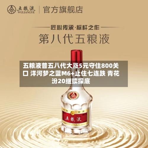 五粮液普五八代大涨5元守住800关口 洋河梦之蓝M6+止住七连跌 青花汾20继续探底