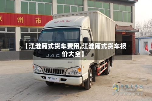 【江淮厢式货车费用,江淮厢式货车报价大全】-第2张图片