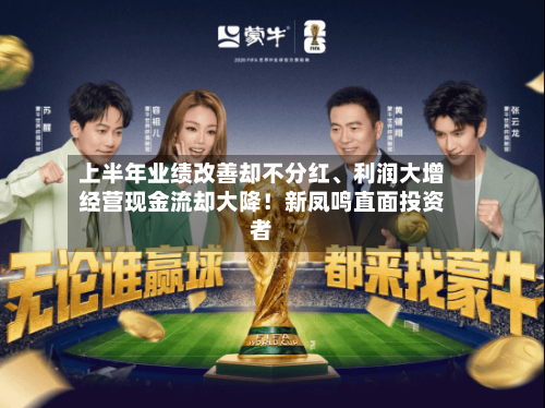上半年业绩改善却不分红、利润大增经营现金流却大降!新凤鸣直面投资者