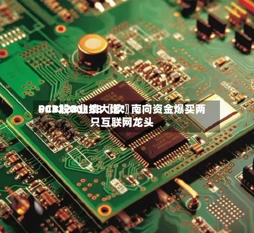 PCB股00138〖玖〗、603228业绩大增！南向资金爆买两只互联网龙头