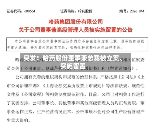 突发！哈药股份董事兼总裁被立案	、实施留置-第2张图片