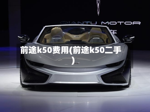 前途k50费用(前途k50二手)-第2张图片