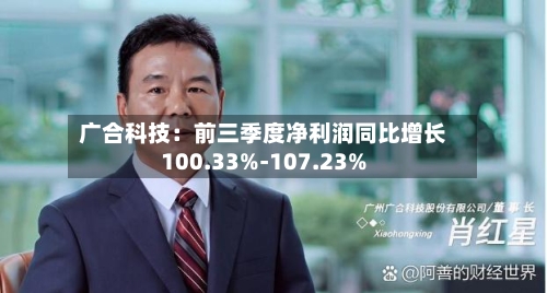 广合科技:前三季度净利润同比增长100.33%-107.23%-第2张图片