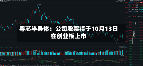 粤芯半导体:公司股票将于10月13日在创业板上市