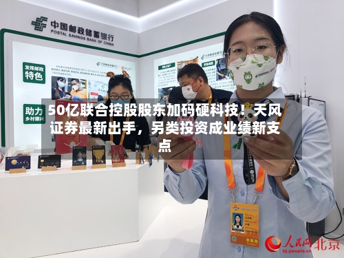50亿联合控股股东加码硬科技！天风证券最新出手，另类投资成业绩新支点