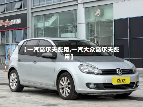 【一汽高尔夫费用,一汽大众高尔夫费用】-第2张图片